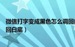 微信打字变成黑色怎么调回白底（微信界面变成黑色怎么调回白底）