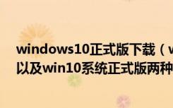 windows10正式版下载（win10系统正式版官方下载地址以及win10系统正式版两种模式介绍）