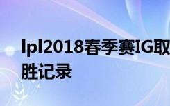 lpl2018春季赛IG取19连胜 打破LPL历史连胜记录