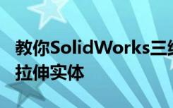 教你SolidWorks三维建模训练第一百六十六拉伸实体