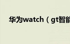 华为watch（gt智能手表怎么天气推送）