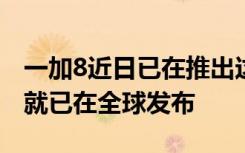 一加8近日已在推出这款手机于本周早些时候就已在全球发布