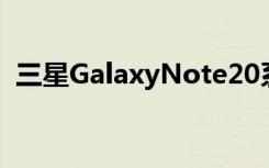 三星GalaxyNote20系列将配备更大的电池