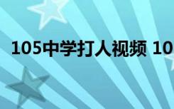 105中学打人视频 105中学女生被打现场图