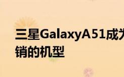 三星GalaxyA51成为该品牌2020年Q1最畅销的机型