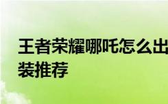 王者荣耀哪吒怎么出装 S9赛季哪吒六神装出装推荐