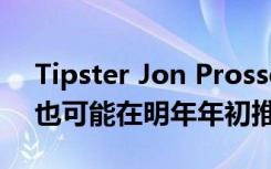 Tipster Jon Prosser表示Pixel可折叠手机也可能在明年年初推出