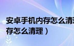 安卓手机内存怎么清理其他文件（安卓手机内存怎么清理）