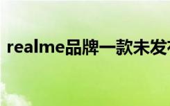 realme品牌一款未发布的新机将在本周亮相