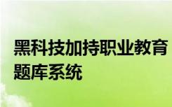 黑科技加持职业教育，创课聚学首推人工智能题库系统