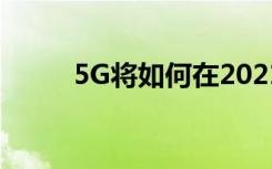 5G将如何在2021年改变数字业务