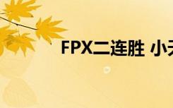 FPX二连胜 小天教科书式表现