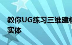 教你UG练习三维建模第一千一百二十五简单实体