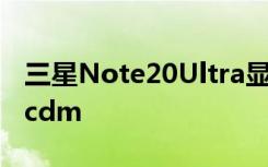 三星Note20Ultra显示屏的最大亮度为1609cdm