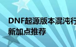 DNF起源版本混沌行者怎么加点 混沌行者最新加点推荐