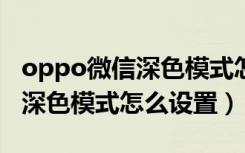 oppo微信深色模式怎么设置r9s（oppo微信深色模式怎么设置）