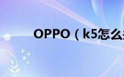 OPPO（k5怎么关闭开发者选项）