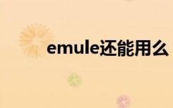 emule还能用么（eMule怎么用）