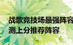 战歌竞技场最强阵容玩法汇总 战歌竞技场公测上分推荐阵容