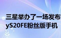 三星举办了一场发布会正式推出了三星GalaxyS20FE粉丝版手机