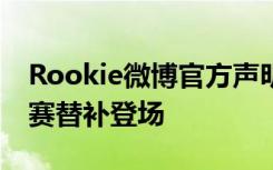 Rookie微博官方声明要回韩国！接来下的比赛替补登场