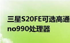 三星S20FE可选高通骁龙865移动平台及Exyno990处理器