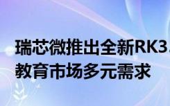 瑞芯微推出全新RK3566教育平板方案，满足教育市场多元需求