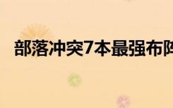 部落冲突7本最强布阵图 部落冲突7本神阵