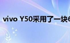 vivo Y50采用了一块6.53英寸全高清极点屏