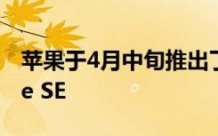 苹果于4月中旬推出了价格实惠的新款iPhone SE