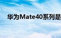 华为Mate40系列是华为今年的最新旗舰