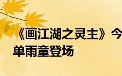 《画江湖之灵主》今日新版上线“冷面男神”单雨童登场