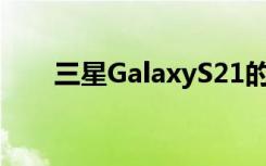 三星GalaxyS21的官方宣传视频曝光