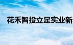 花禾智投立足实业新项目,投资安全有保障