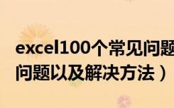 excel100个常见问题及解决方案（Excel常见问题以及解决方法）