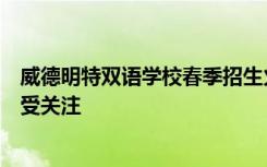 威德明特双语学校春季招生火热开启，中外教育全面融合备受关注