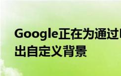 Google正在为通过Meet进行的视频通话推出自定义背景