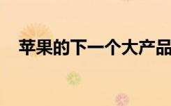 苹果的下一个大产品似乎是增强现实眼镜