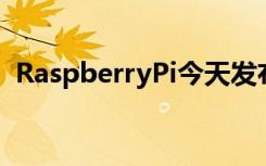 RaspberryPi今天发布了其最新的个人电脑