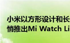 小米以方形设计和长达9天的电池续航时间悄悄推出Mi Watch Lite