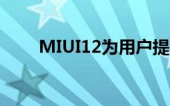 MIUI12为用户提供改进的隐私保护