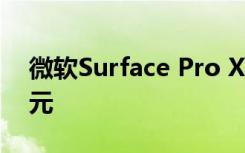 微软Surface Pro X 256GB型号降至899美元