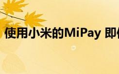 使用小米的MiPay 即使没有NFC也可以付款