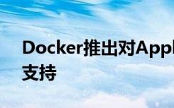 Docker推出对Apple Silicon Macs的初始支持