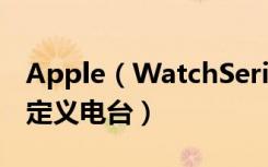 Apple（WatchSeries4耐克智能手表怎么自定义电台）