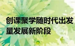 创课聚学随时代出发，助力职业教育开启高质量发展新阶段