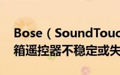 Bose（SoundTouch300Soundbar无线音箱遥控器不稳定或失灵怎么办）