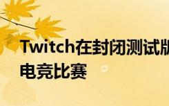 Twitch在封闭测试版中为彩带带来了定制的电竞比赛