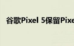 谷歌Pixel 5保留Pixel 3传感器的推测原因