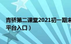 青骄第二课堂2021初一期末答案（2021青骄第二课堂登录平台入口）